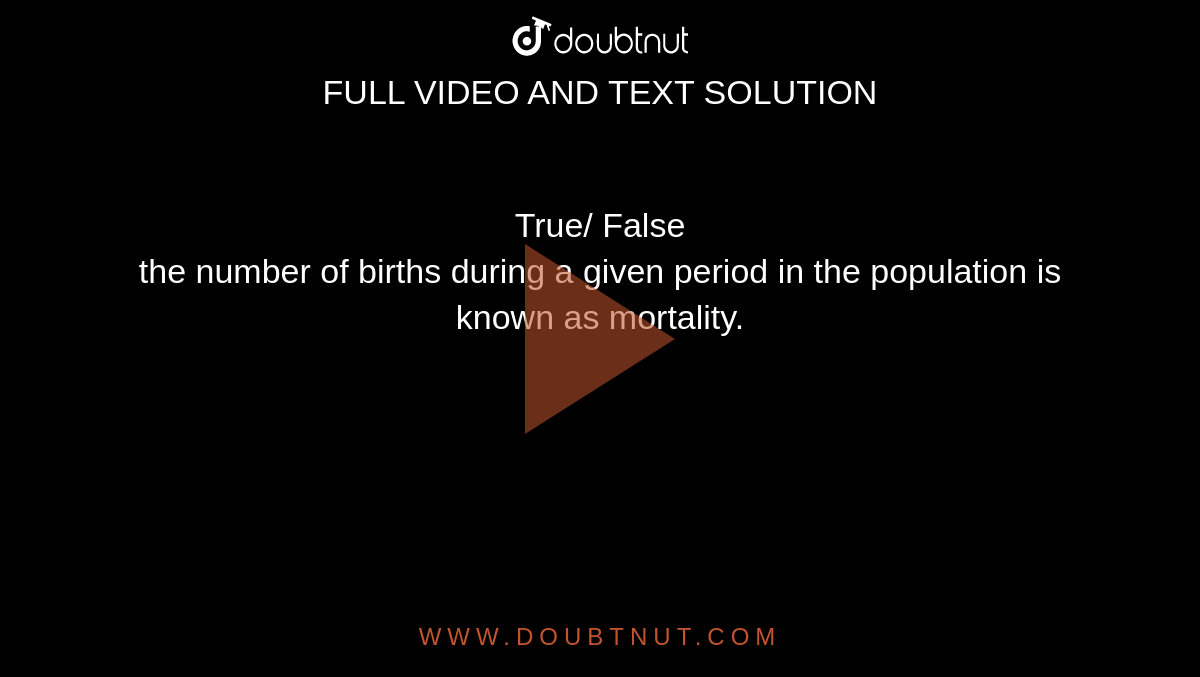 True/ False<br> the number of births during a given period in the population is known as mortality. 