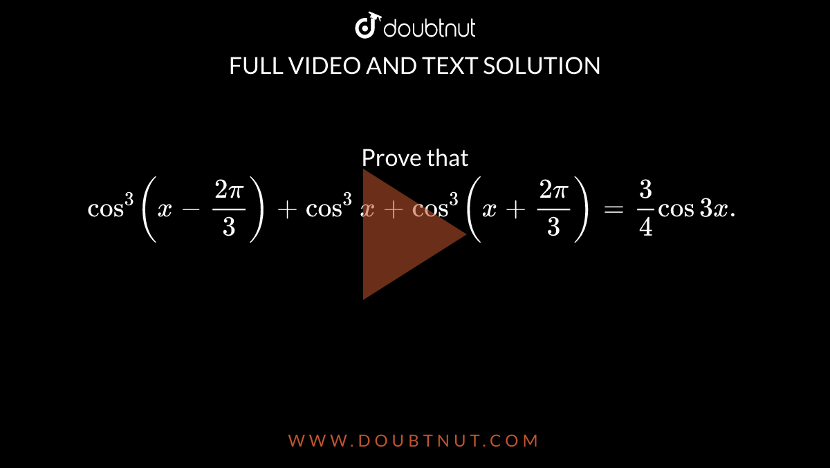 Prove that `cos ^(3) (x-(2pi)/(3)) + cos ^(3) x + cos ^(3) (x + (2pi)/(3)) = (3)/(4) cos 3x. `