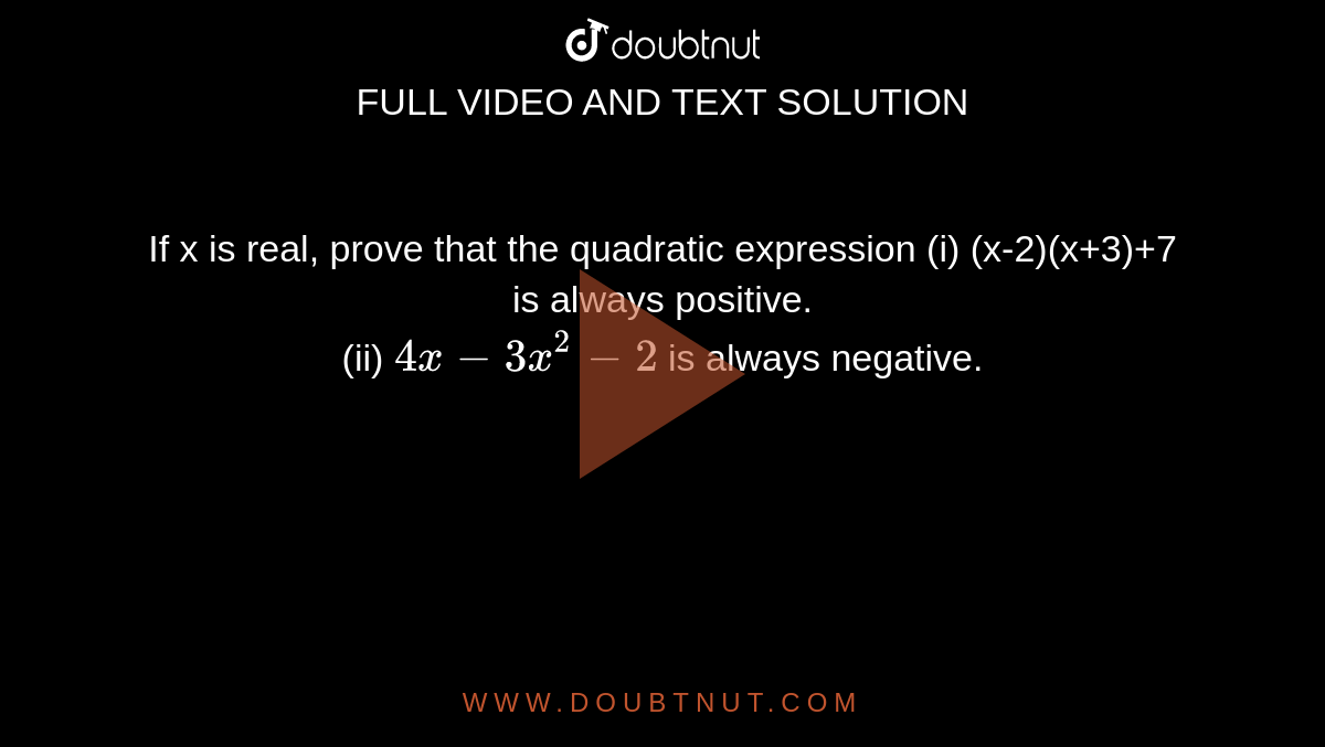 If x is real, prove that the quadratic expression (i) (x-2)(x+3)+7 is always positive. <br> (ii) `4x-3x^(2)-2` is always negative.