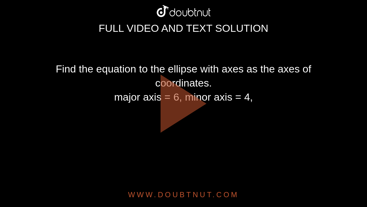 Find the equation to the ellipse with axes as the axes of  coordinates. <br> major axis = 6, minor axis = 4,