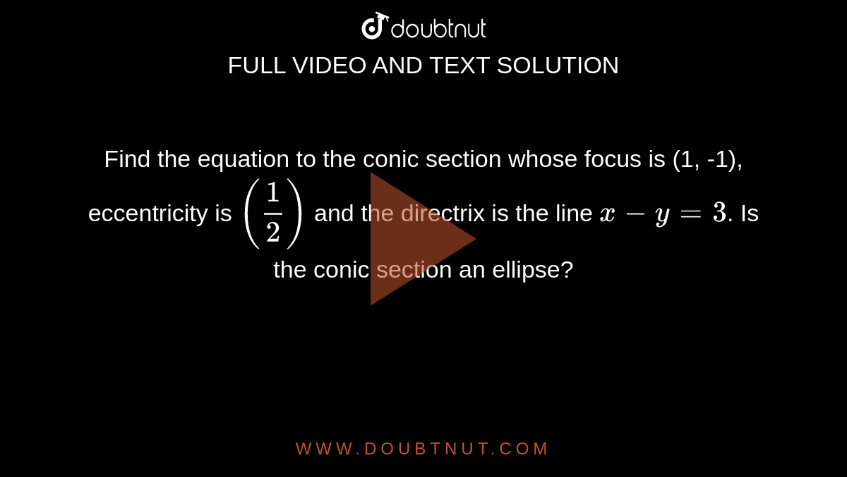 Find the equation to the conic section whose focus is (1, -1), eccentricity is `(1/2)` and the directrix is the line `x-y=3`. Is the conic section an ellipse?