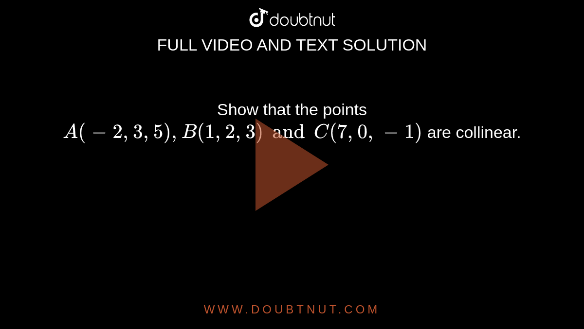 Show that the points `A (-2,3,5), B (1,2,3) and C (7,0,-1)` are collinear. 
