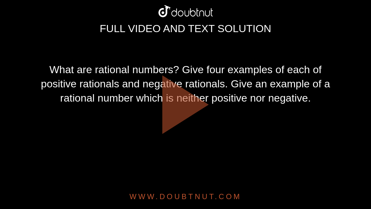 What are rational numbers? Give four examples of each of positive rationals and negative rationals. Give an example of a rational number which is neither positive nor negative.