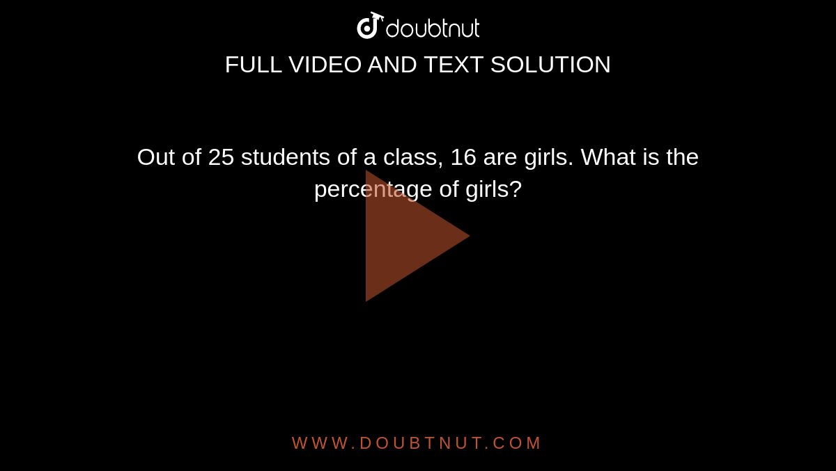 Out of 25 students of a class, 16 are girls. What is the percentage of girls? 