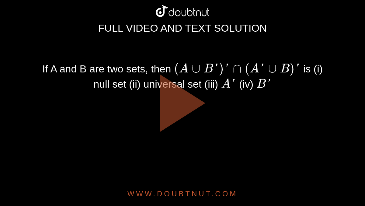 If A and B are two sets, then `(AuuB')'nn(A'uuB)'` is
(i) null set
(ii) universal set
(iii) `A'`
(iv) `B'`