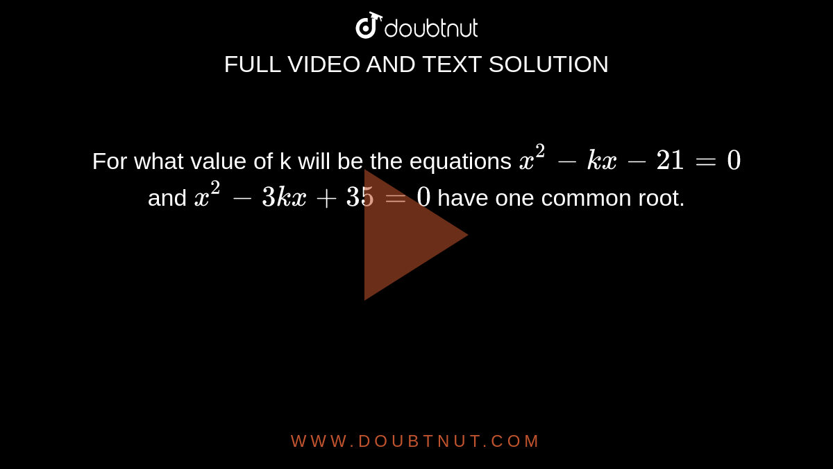 For what value of k will be the equations `x^(2)-kx-21=0` and `x^(2)-3kx+35=0` have one common root.