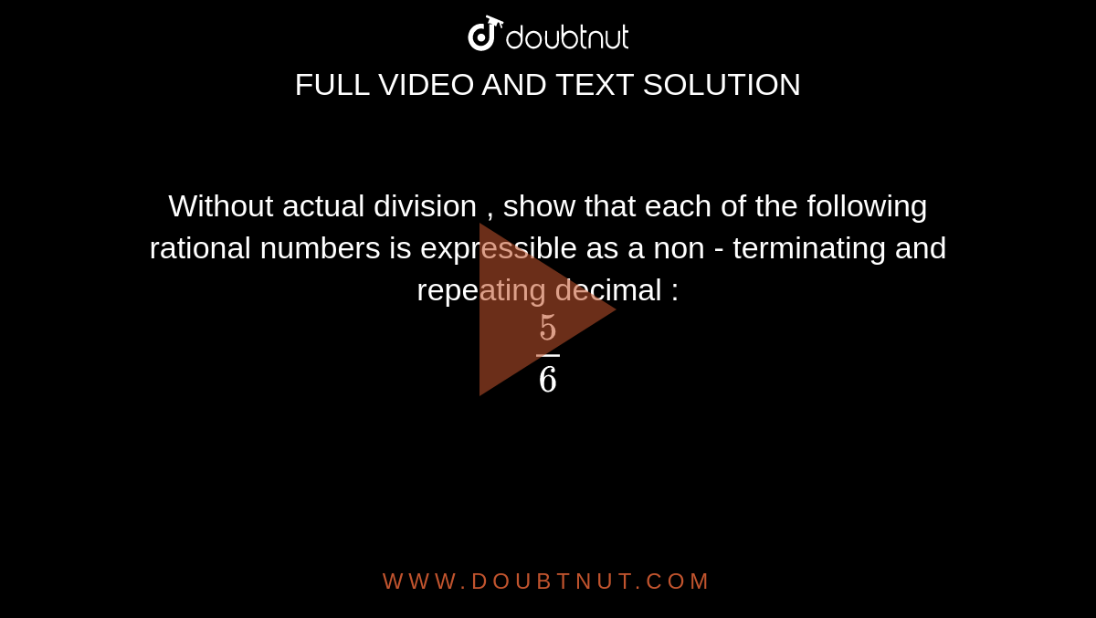 Without actual division , show that each of the following rational numbers is expressible as a non - terminating and repeating decimal : <br> `5/6`