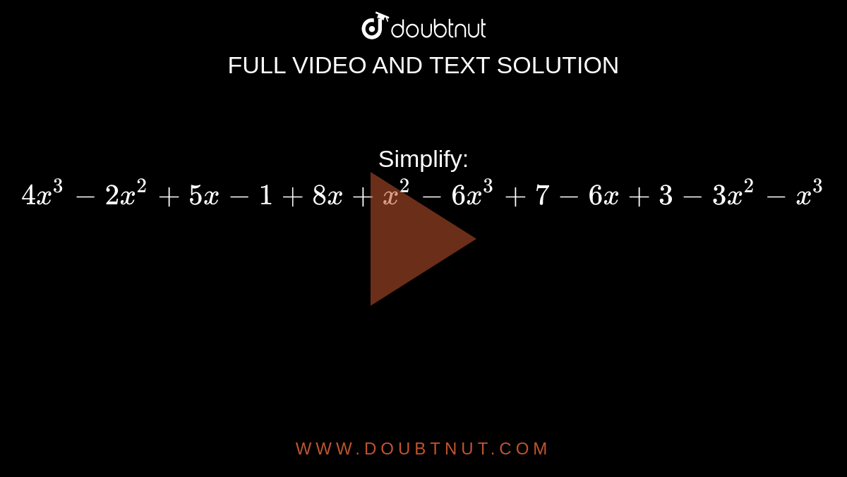 Simplify: <br> `4x^(3)-2x^(2)+5x-1+8x+x^(2)-6x^(3)+7-6x+3-3x^(2)-x^(3)` 