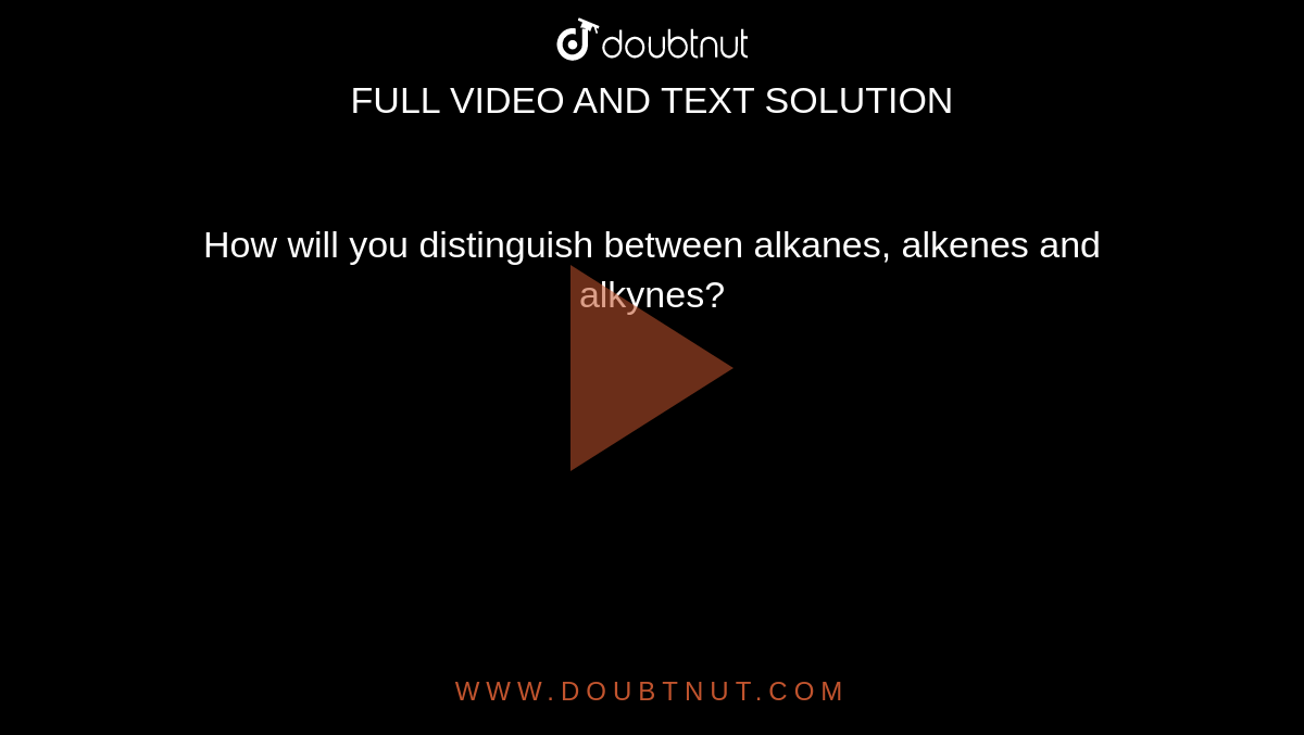 How will you distinguish between alkanes, alkenes and alkynes? 
