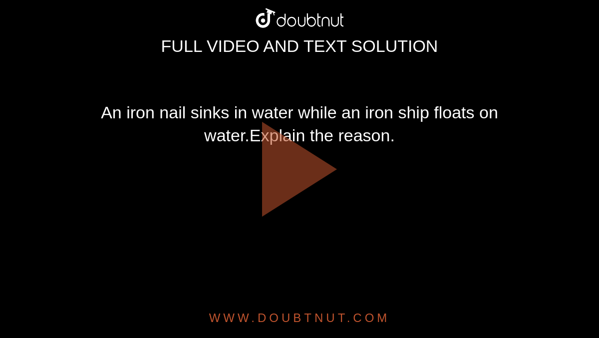 An iron nail sinks in water while an iron ship floats on  the  reason.