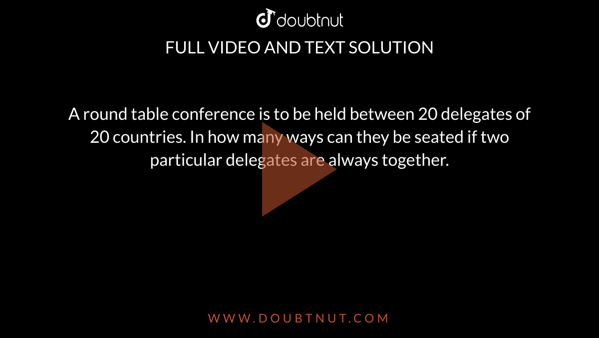 A round table conference is to be held between 20 delegates of 20 countries. In how many ways can they be seated if two particular delegates are always together. 