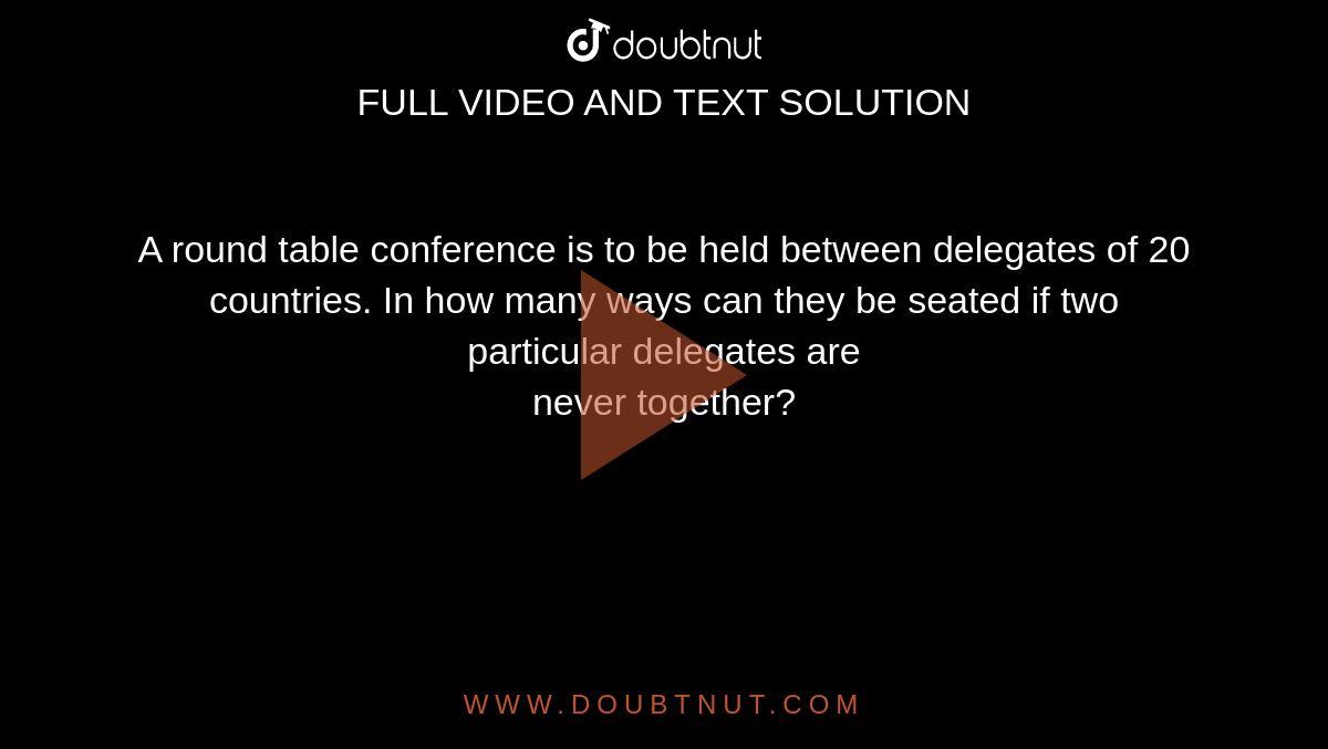 A round table conference is to be held between delegates of 20 countries. In how many ways can they be seated if two particular delegates are <br>  never together? 