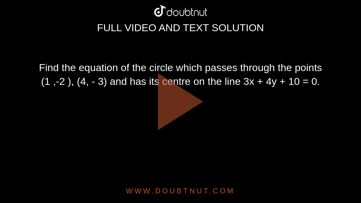Find the equation of the circle which passes through the points (1 ,-2 ), (4, - 3) and has its centre on the line 3x + 4y + 10 = 0.