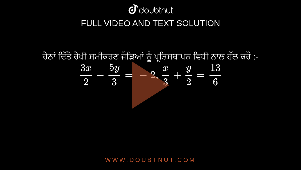 Solve The Following Pair Of Linear Equations By The Substitution Method 3x 2 5y 3 2 X 3 Y 2 13 6