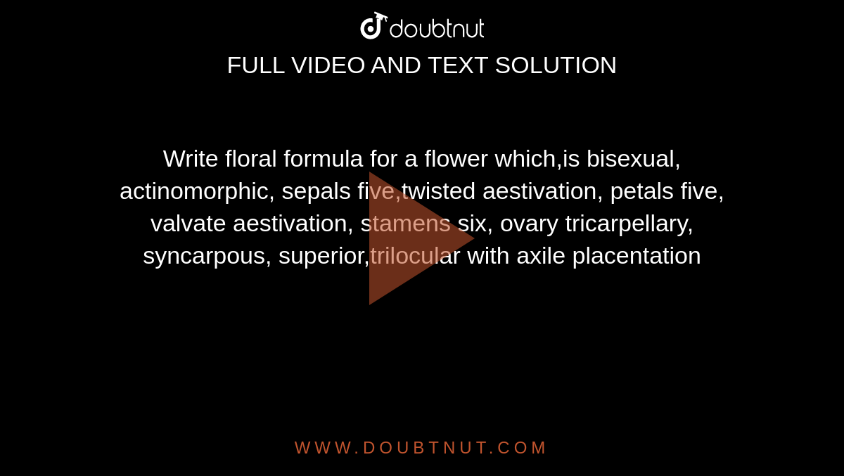 Write floral formula for a flower which,is bisexual, actinomorphic, sepals five,twisted aestivation, petals five, valvate aestivation, stamens six, ovary tricarpellary, syncarpous, superior,trilocular with axile placentation