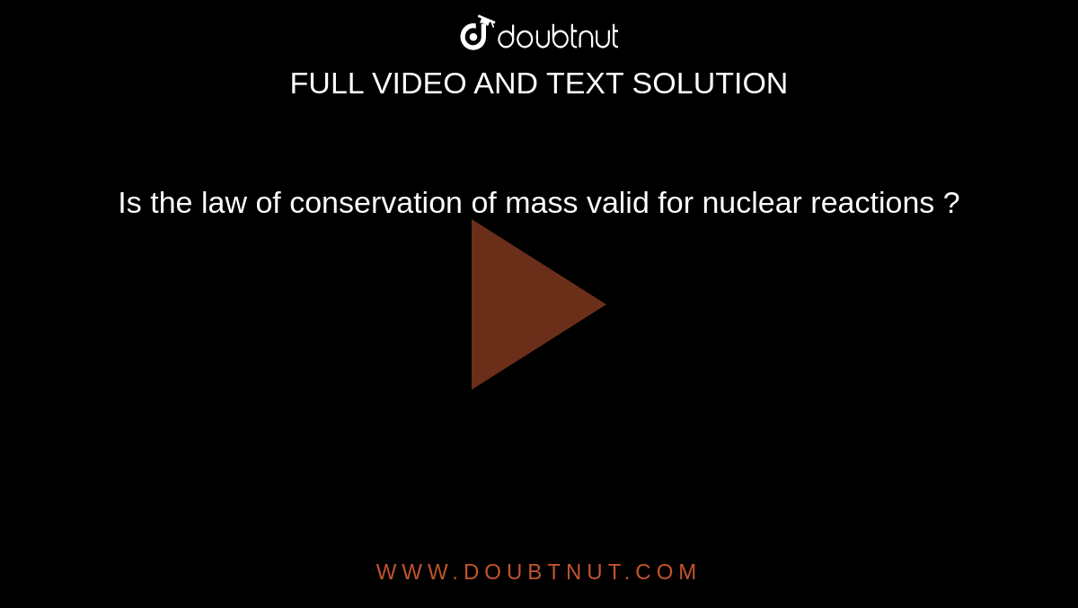 Is the law of conservation of mass valid for nuclear reactions ?