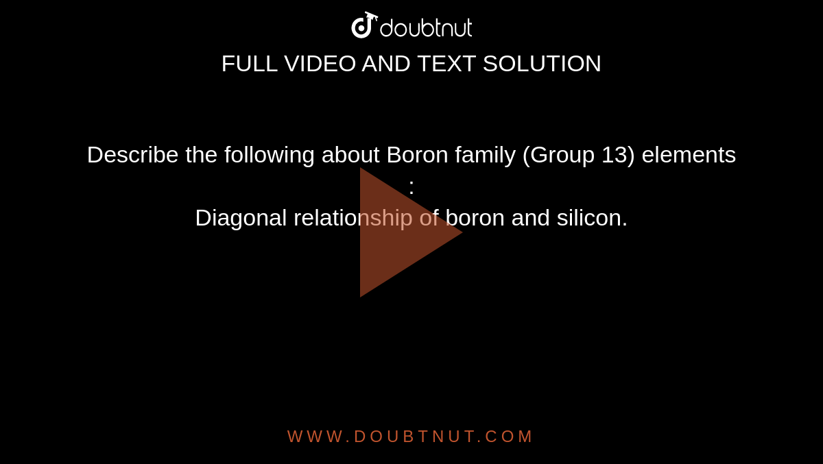Describe the following about Boron family (Group 13) elements : <br> Diagonal relationship of boron and silicon.