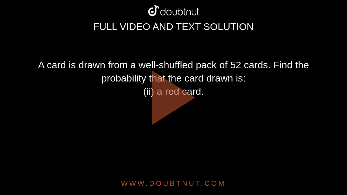 A card is drawn from a well-shuffled pack of 52 cards. Find the probability that the card drawn is: <br> (ii) a red card.