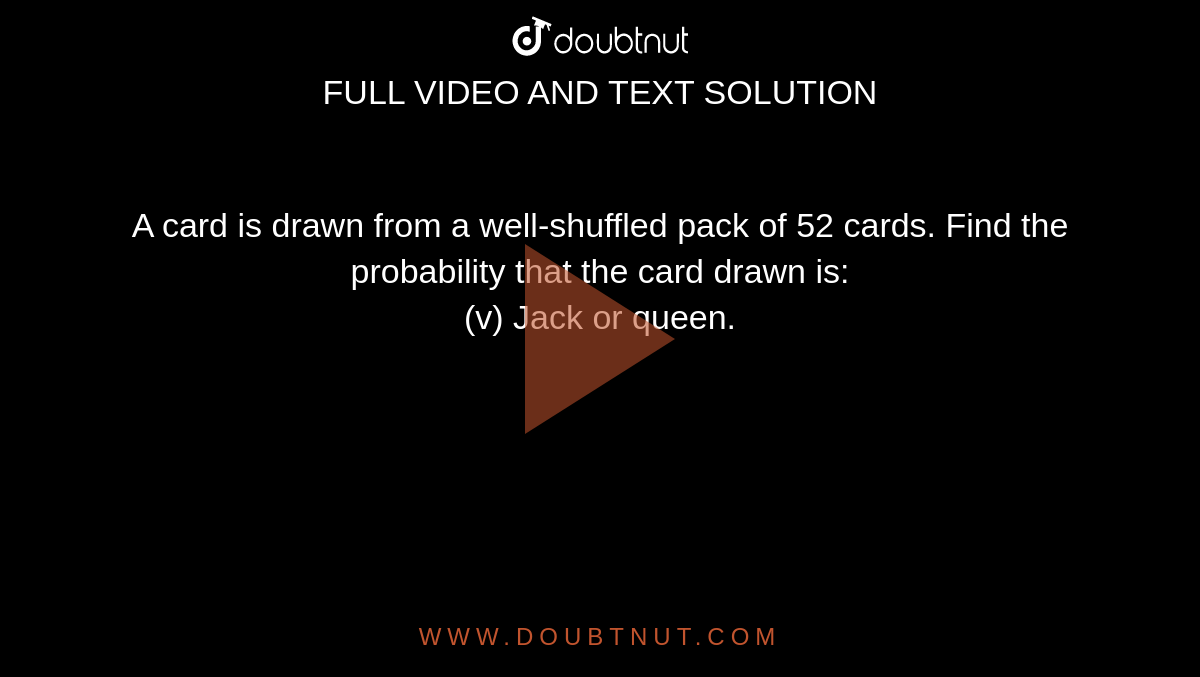 A card is drawn from a well-shuffled pack of 52 cards. Find the probability that the card drawn is: <br> (v) Jack or queen.