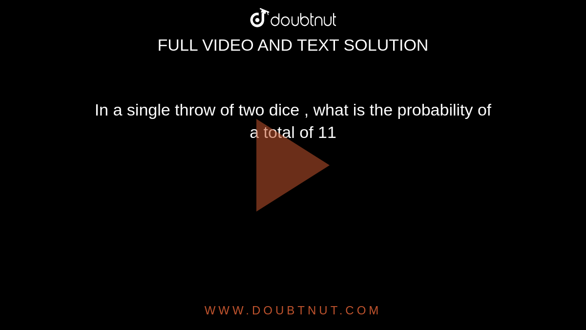In a  single throw of two dice , what is the probability of  <br>   a total of 11