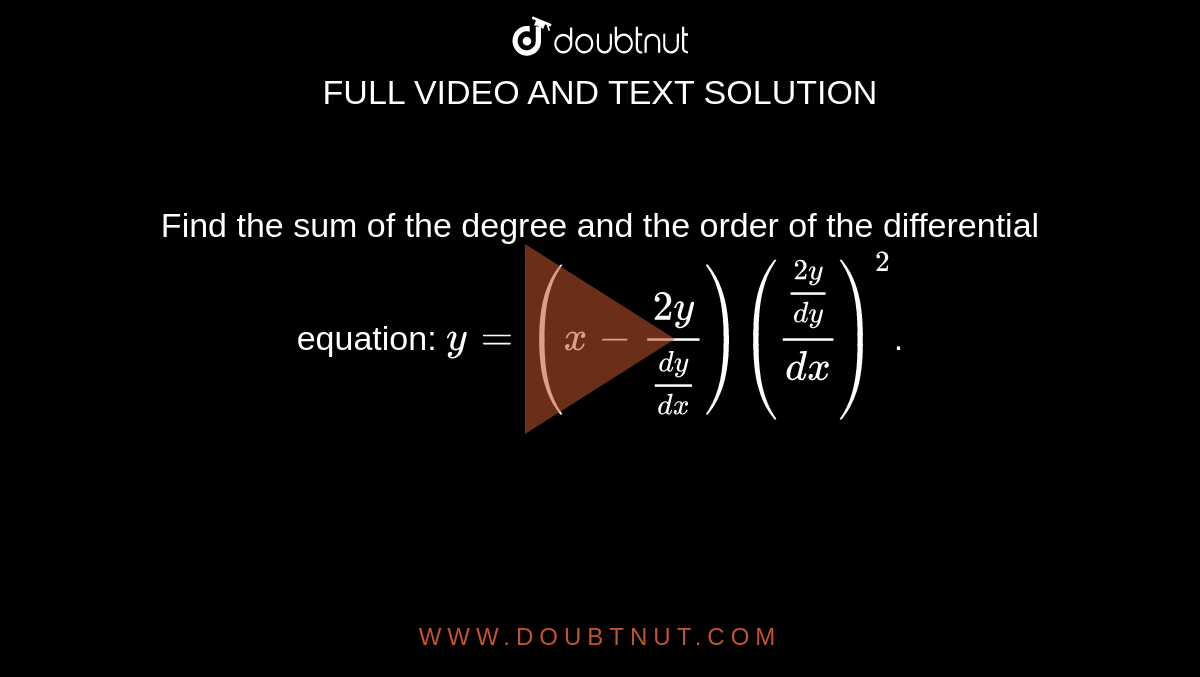 Find the sum of the degree and the order of the differential equation: `y = (x-(2y)/((dy)/(dx)))(((2y)/(dy))/(dx))^(2)`.