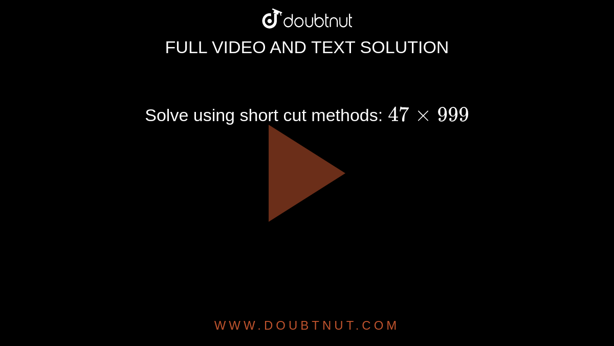 Solve using short cut methods: `47xx999`