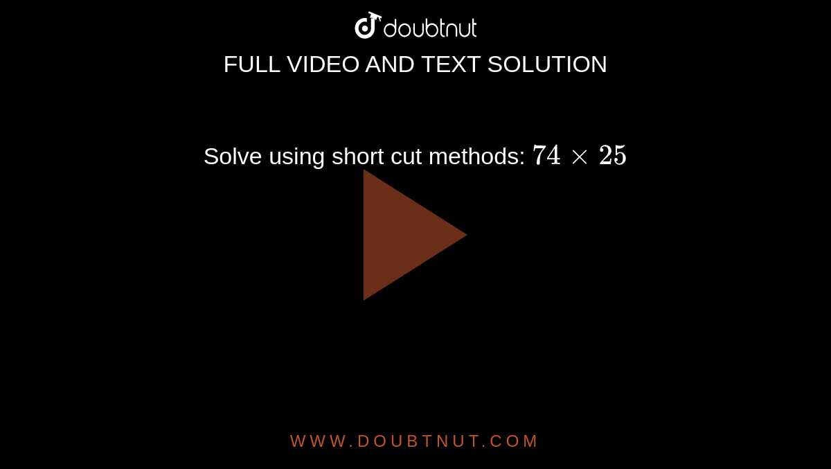 Solve using short cut methods: `74xx25`
