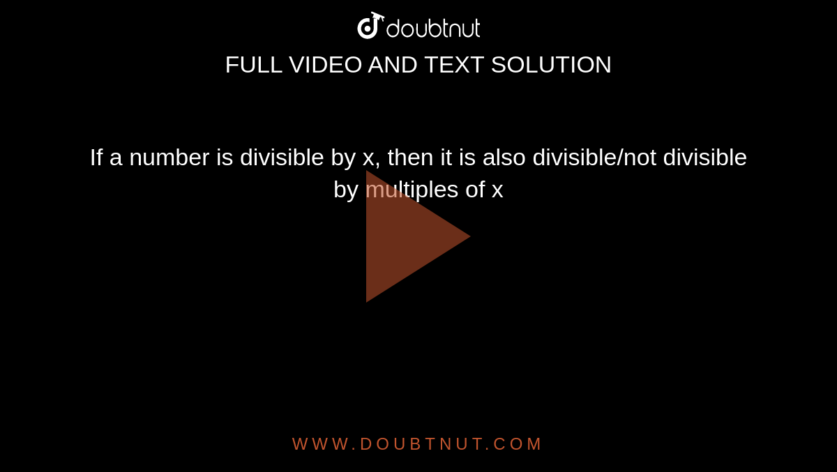 If a number is divisible by x, then it is also divisible/not divisible by multiples of x