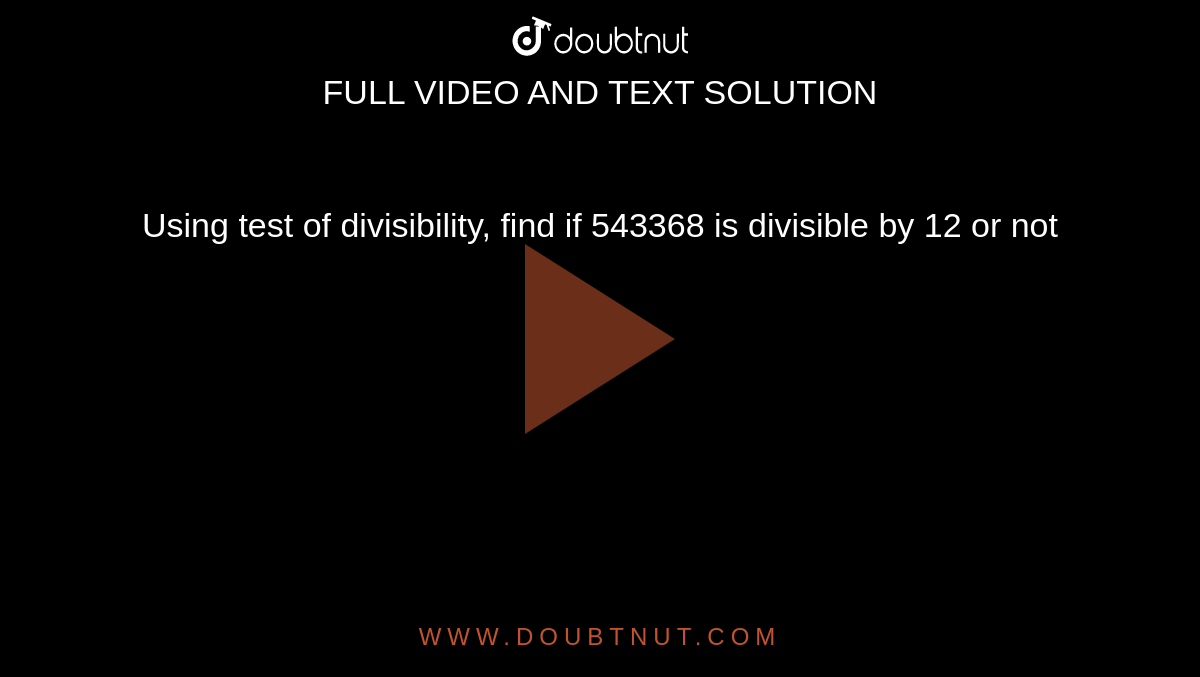 Using test of divisibility, find if 543368 is divisible by 12 or not