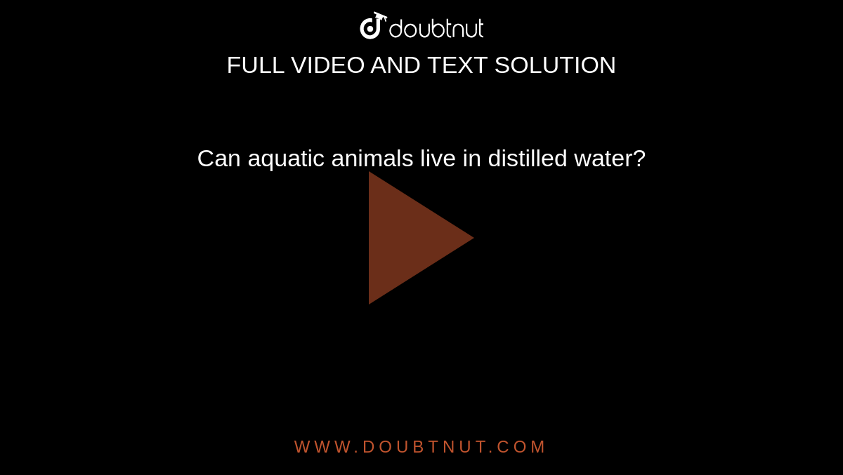Can aquatic animals live in distilled water?