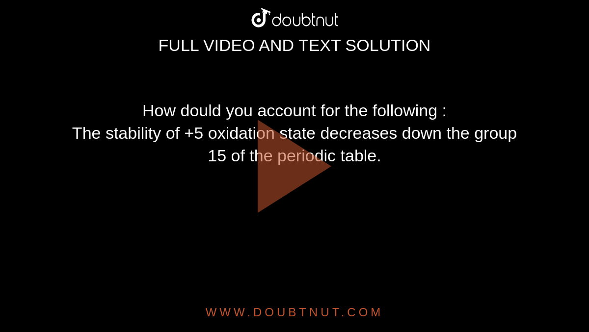 How dould you account for the following : <br>  The stability of +5 oxidation state decreases down the group 15 of the periodic table.