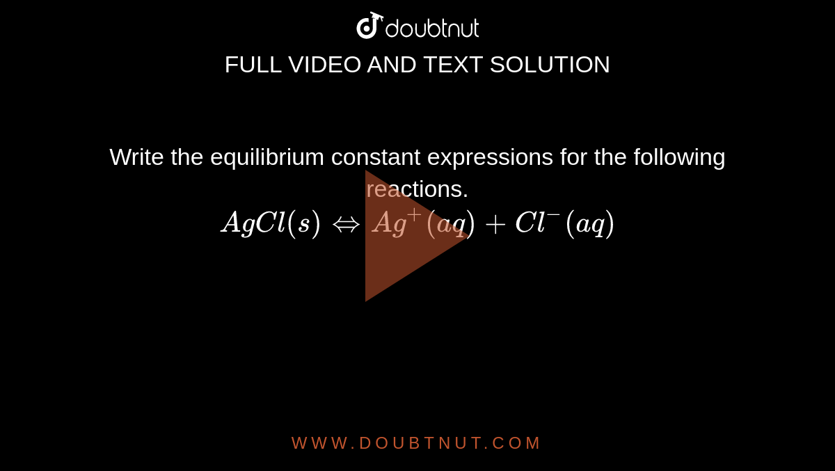 Write the equilibrium constant expressions for the following reactions. <br>  `AgCl(s)  hArr Ag^(+) (aq)  +Cl^(-)  (aq)` 