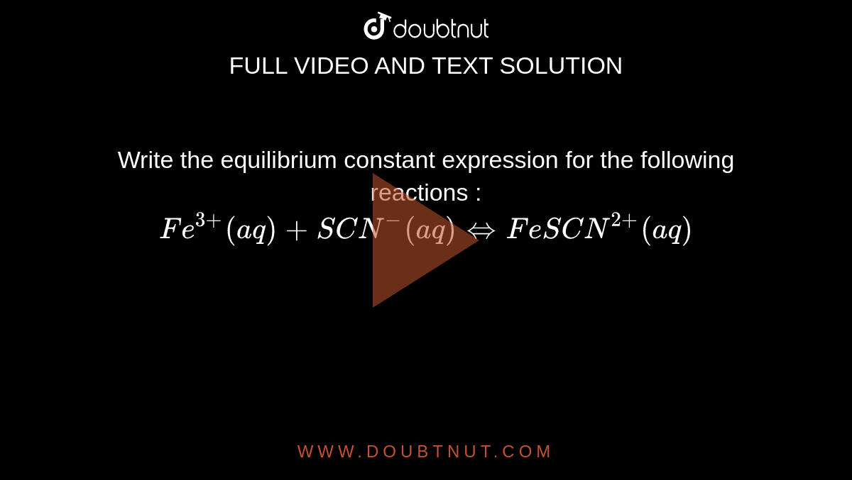 Write the equilibrium constant expression for the following reactions :  <br> ` Fe^(3+) (aq) + SCN^(-) (aq) hArr FeSCN^(2+)  (aq)` 