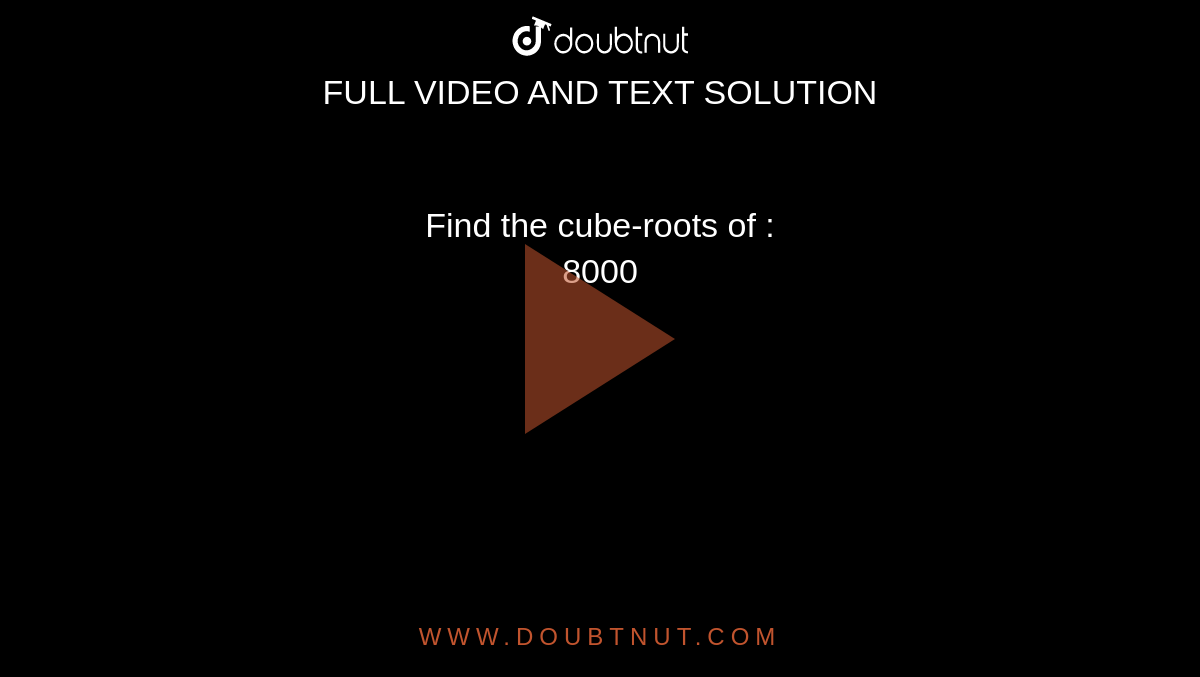 Find the cube-roots of : <br>  8000