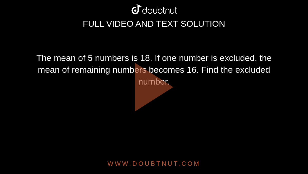 The Mean Of 5 Numbers Is 18 If One Number Is Excluded The Mean Of Remaining Numbers Becomes 16 