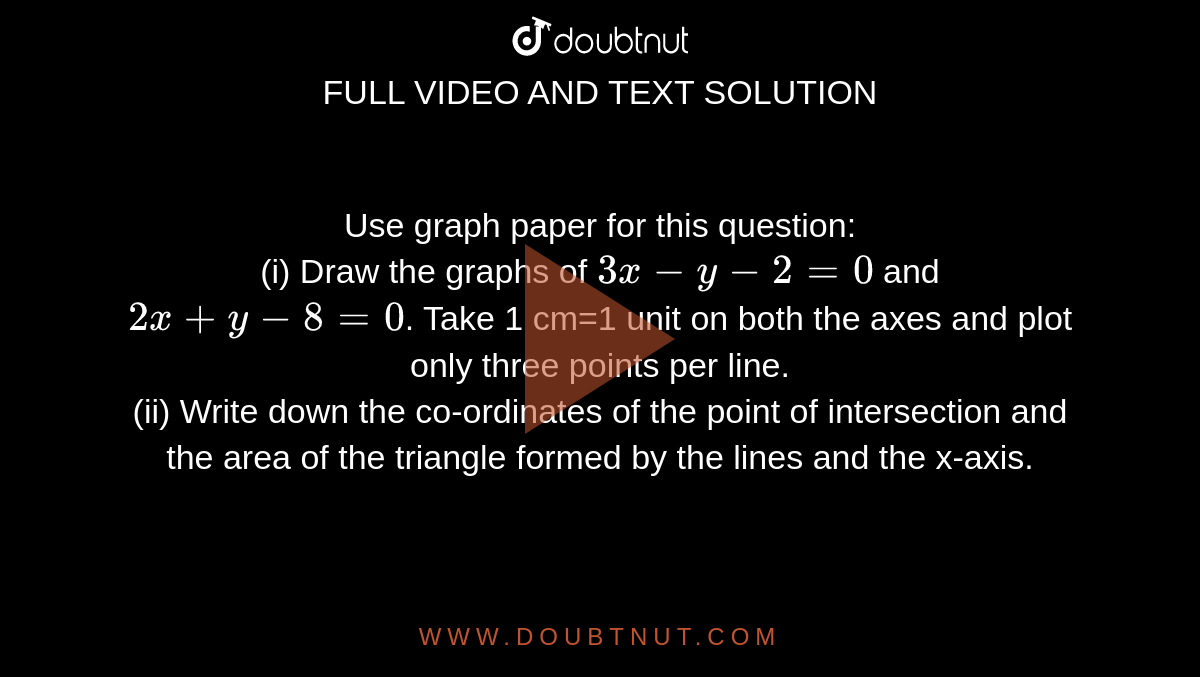Use Graph Paper For This Question I Draw The Graphs Of 3x Y 2 0 And 2x Y 8 0 Take 1 Cm 1 Unit On Both The Axes And Plot Only Three Points Per Line Ii Write Down