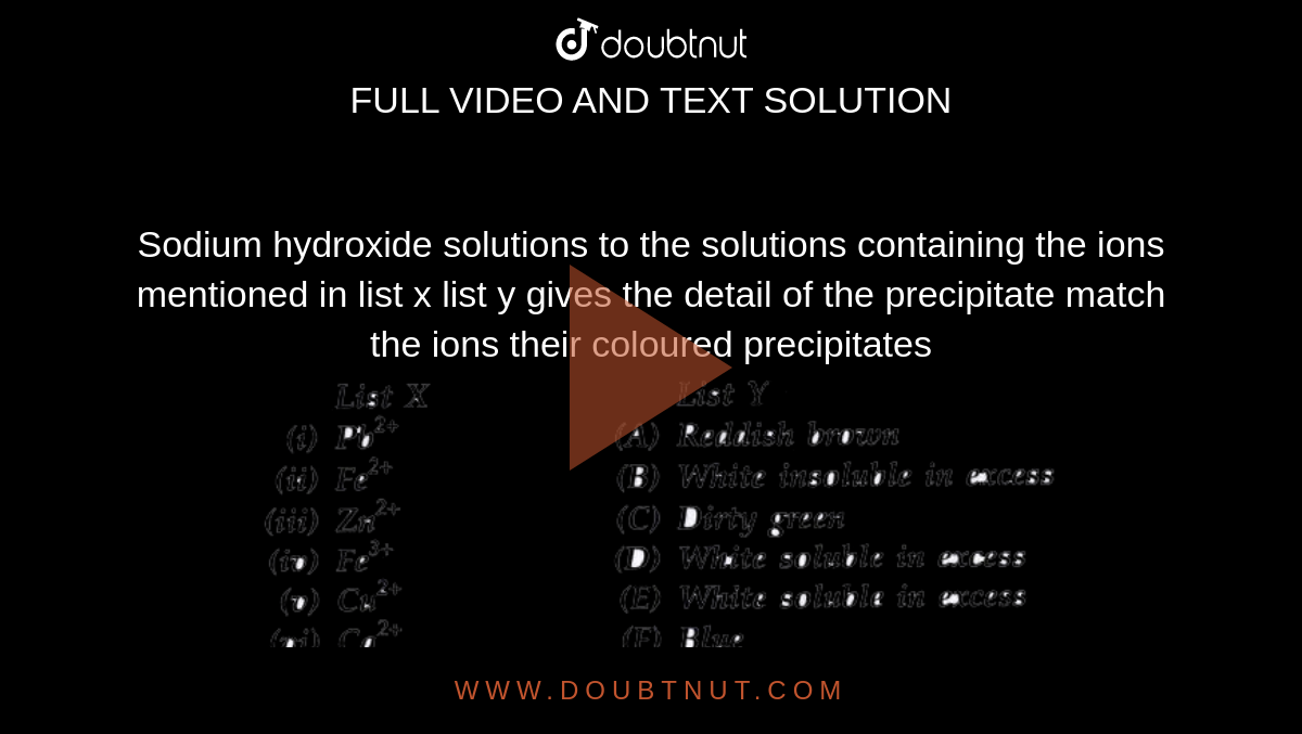 Sodium hydroxide solutions to the solutions containing the ions mentioned in list x list y gives the detail of the precipitate match the ions their coloured precipitates <br> <img src="https://doubtnut-static.s.llnwi.net/static/physics_images/AVC_RRM_ICSE_CHE_X_C04_E01_004_Q01.png" width="80%">