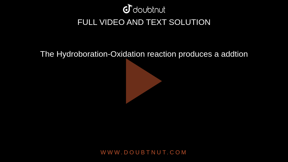 The Hydroboration-Oxidation reaction produces a addtion 