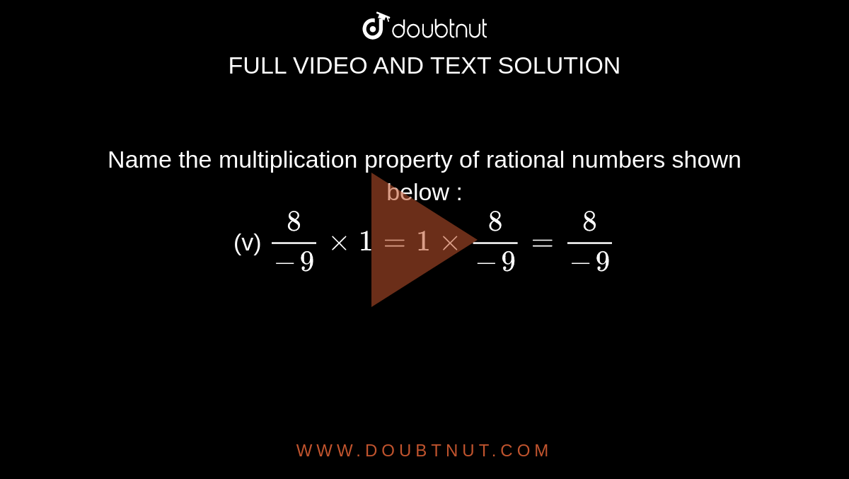 Name the multiplication property of rational numbers shown below : <br> (v) `(8)/(-9)xx1=1xx(8)/(-9)=(8)/(-9)`