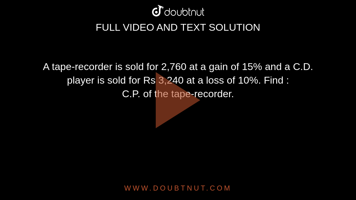 A taperecorder is sold for 2,760 at a gain of 15 and a C.D. player is