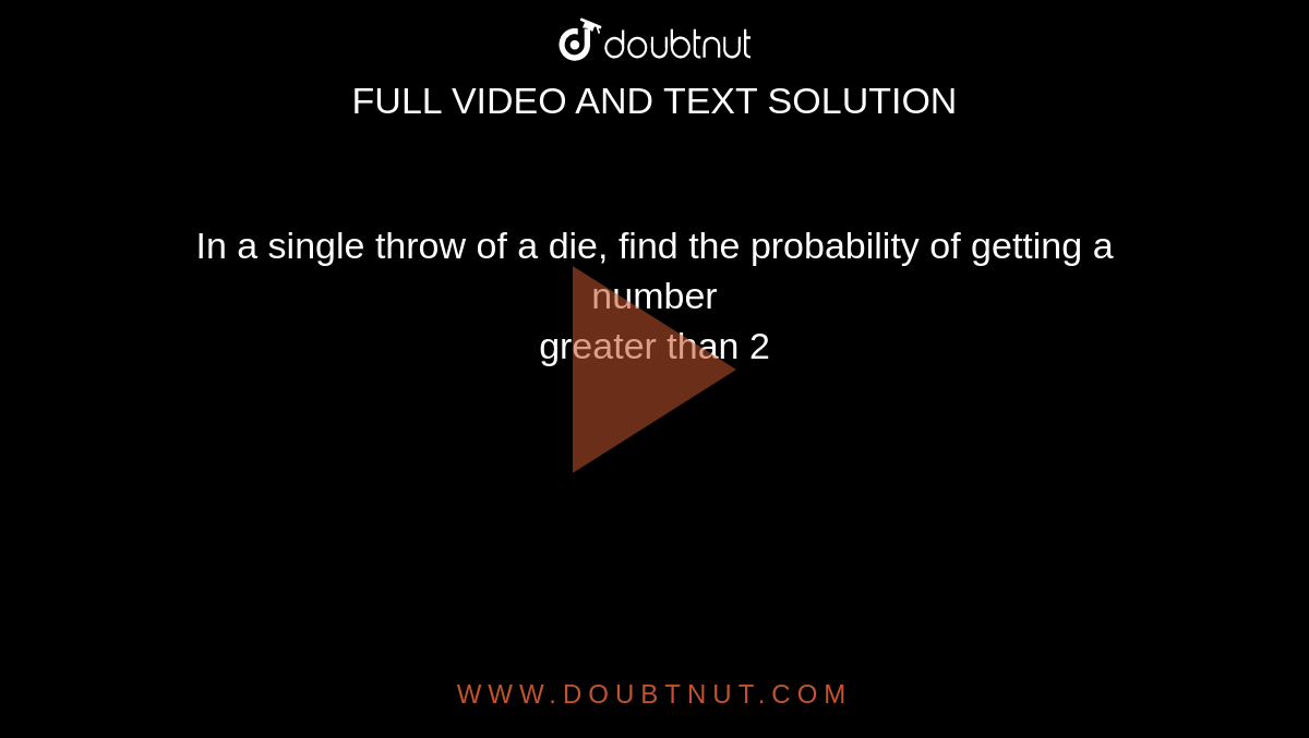 In a single throw of a die, find the probability of getting a number <br>  greater than 2