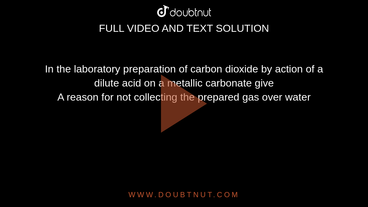 In the laboratory preparation of carbon dioxide by action of a dilute acid on a metallic carbonate give <br> A reason for not collecting the prepared gas over water