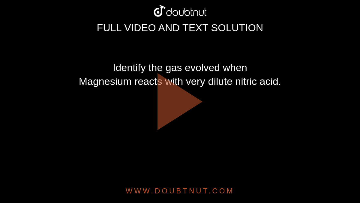 Identify the gas evolved when <br> Magnesium reacts with very dilute nitric acid. 