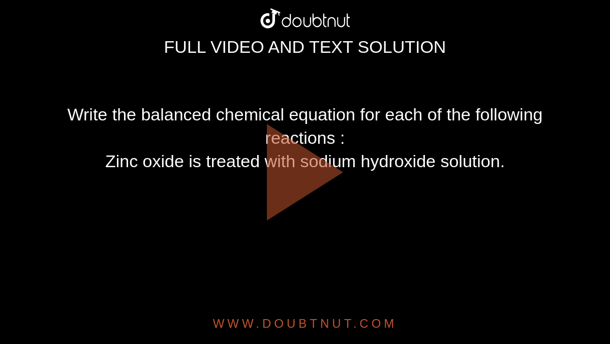 Write the balanced chemical equation for each of the following reactions :  <br> Zinc oxide is treated with sodium hydroxide solution. 
