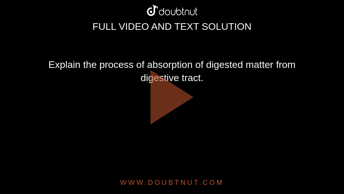 Explain the process of absorption of digested matter from digestive tract. 