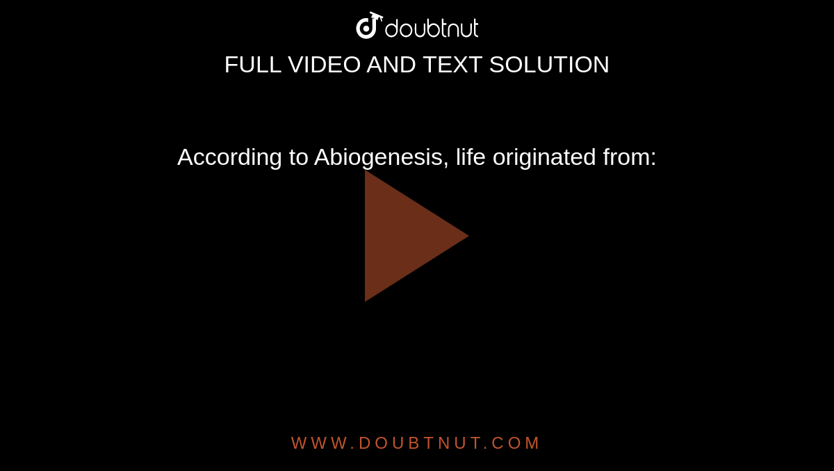 According to Abiogenesis, life originated from:
