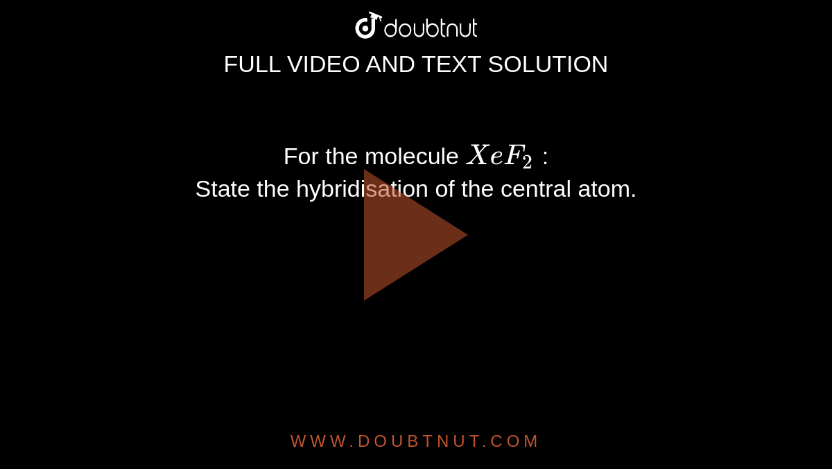 For the molecule `XeF_2` : <br>  State the hybridisation of the central atom.
