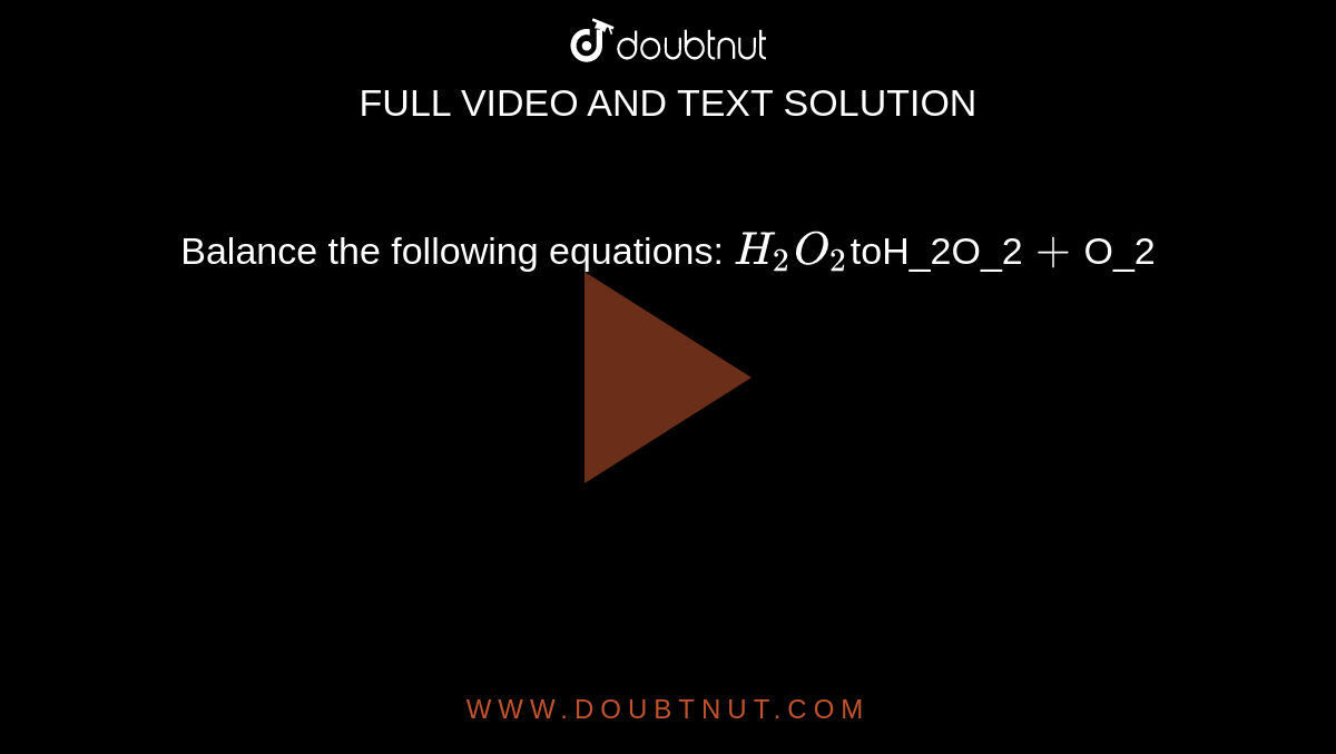 Balance the following equations: `H_2O_2 to H_2O_ + O_2`