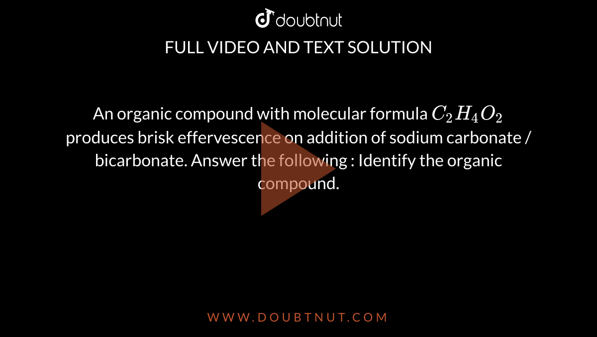 An organic compound with molecular formula C2H4O2 produces brisk ...