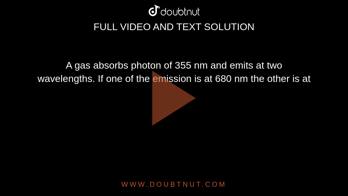 A gas absorbs photon of 355 nm and emits at two wavelengths. If one of the emission is at 680 nm the other is at